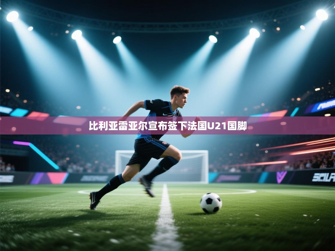 比利亚雷亚尔宣布签下法国U21国脚 第1张