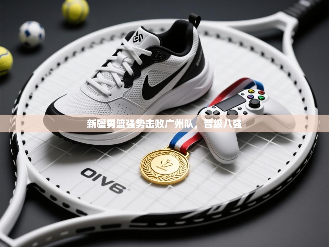 新疆男篮强势击败广州队,晋级八强 第2张