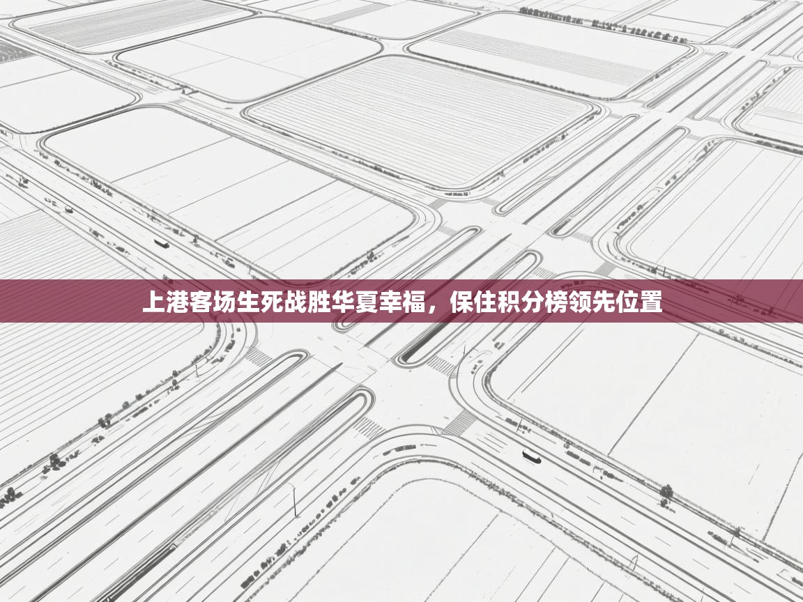 上港客场生死战胜华夏幸福，保住积分榜领先位置  第2张