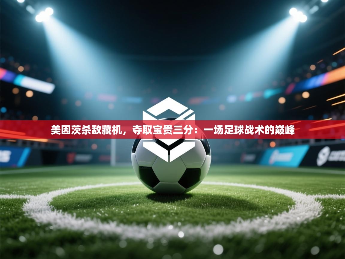 美因茨杀敌藏机，夺取宝贵三分：一场足球战术的巅峰  第1张