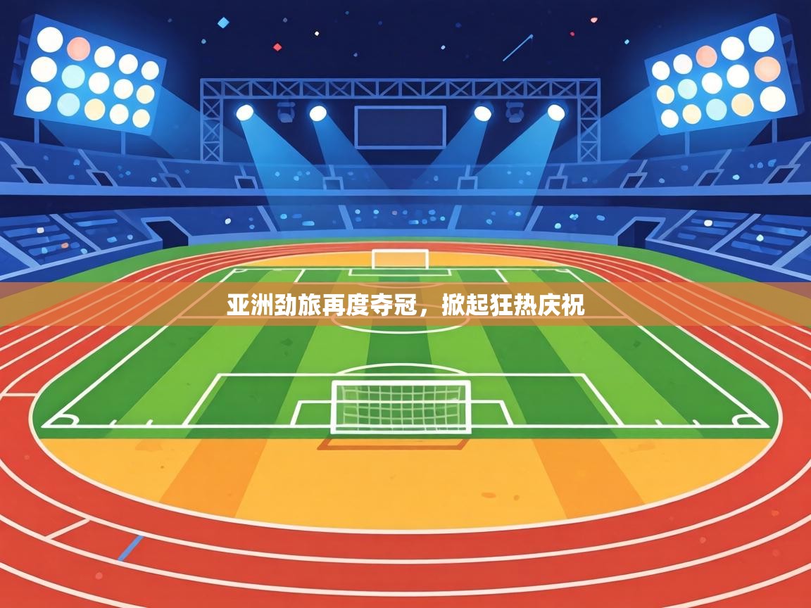 亚洲劲旅再度夺冠，掀起狂热庆祝  第1张