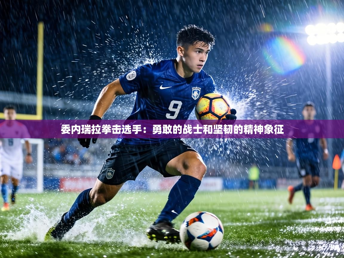 委内瑞拉拳击选手:勇敢的战士和坚韧的精神象征 第1张