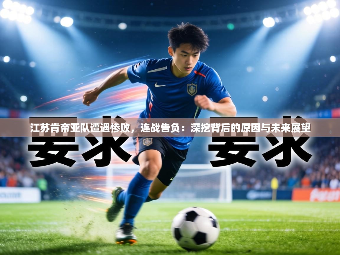 江苏肯帝亚队遭遇惨败，连战告负：深挖背后的原因与未来展望  第1张