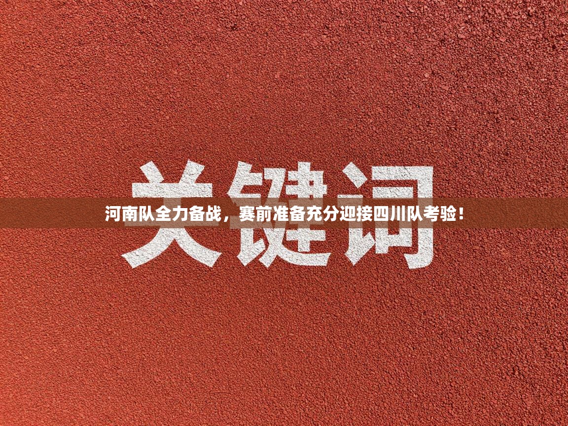河南队全力备战,赛前准备充分迎接四川队考验! 第2张
